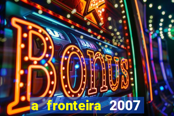 a fronteira 2007 filme completo download